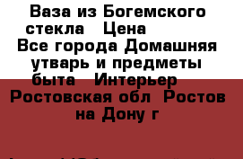 Ваза из Богемского стекла › Цена ­ 7 500 - Все города Домашняя утварь и предметы быта » Интерьер   . Ростовская обл.,Ростов-на-Дону г.